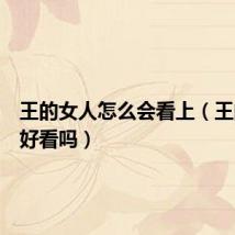 王的女人怎么会看上(王的女人好看吗)