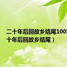 二十年后回故乡结尾100字(二十年后回故乡结尾)