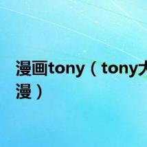 漫画tony(tony大神动漫)