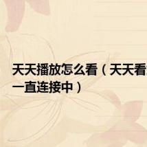 天天播放怎么看(天天看为什么一直连接中)