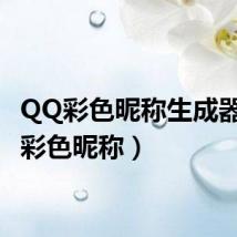 QQ彩色昵称生成器(qq彩色昵称)