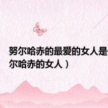 努尔哈赤的最爱的女人是谁(努尔哈赤的女人)