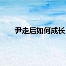 尹走后如何成长