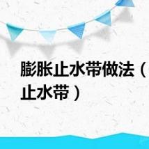 膨胀止水带做法（膨胀止水带）