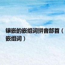 镶嵌的嵌组词拼音部首(镶嵌的嵌组词)