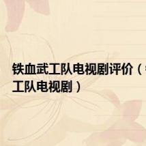 铁血武工队电视剧评价(铁血武工队电视剧)