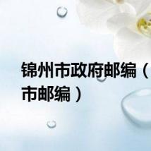 锦州市政府邮编（锦州市邮编）
