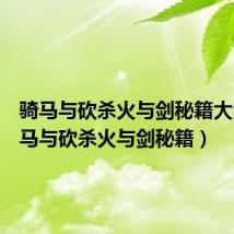骑马与砍杀火与剑秘籍大全（骑马与砍杀火与剑秘籍）
