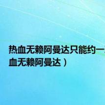 热血无赖阿曼达只能约一次(热血无赖阿曼达)