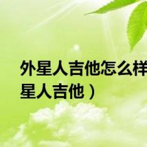 外星人吉他怎么样（外星人吉他）