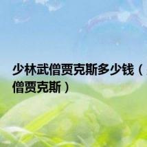 少林武僧贾克斯多少钱(少林武僧贾克斯)