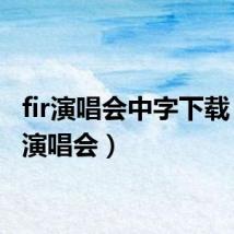 fir演唱会中字下载(f i r演唱会)