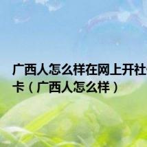 广西人怎么样在网上开社保银行卡(广西人怎么样)