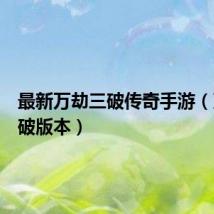 最新万劫三破传奇手游(万劫三破版本)