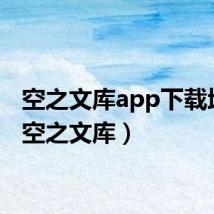 空之文库app下载地址(空之文库)