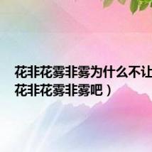 花非花雾非雾为什么不让看了(花非花雾非雾吧)