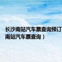 长沙南站汽车票查询预订(长沙南站汽车票查询)