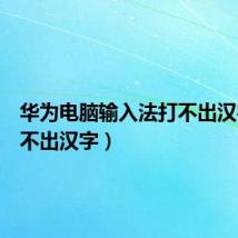 华为电脑输入法打不出汉字(打不出汉字)