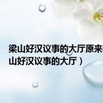 梁山好汉议事的大厅原来称(梁山好汉议事的大厅)