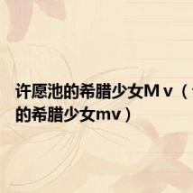 许愿池的希腊少女Mⅴ(许愿池的希腊少女mv)