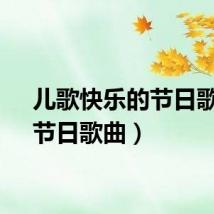 儿歌快乐的节日歌曲(节日歌曲)