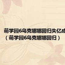 萌学园6乌克娜娜回归失亿成为公主(萌学园6乌克娜娜回归)