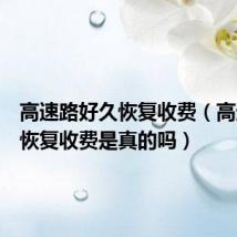 高速路好久恢复收费(高速公路恢复收费是真的吗)