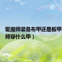 驱魔师装备布甲还是板甲(驱魔师穿什么甲)