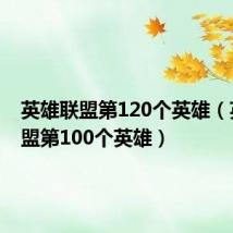 英雄联盟第120个英雄(英雄联盟第100个英雄)