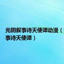 光阴叙事诗天使谭动漫(光阴叙事诗天使谭)