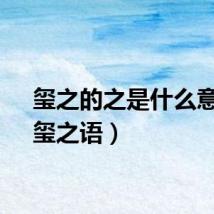 玺之的之是什么意思（玺之语）