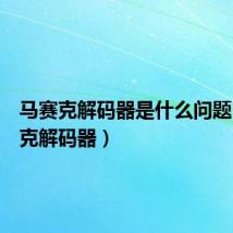 马赛克解码器是什么问题(马赛克解码器)