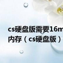 cs硬盘版需要16m物理内存(cs硬盘版)