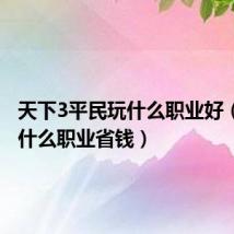天下3平民玩什么职业好(天下3什么职业省钱)