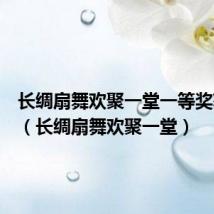 长绸扇舞欢聚一堂一等奖获得者(长绸扇舞欢聚一堂)