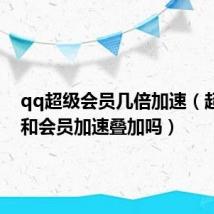 qq超级会员几倍加速(超级qq和会员加速叠加吗)