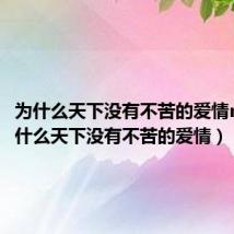 为什么天下没有不苦的爱情mv(为什么天下没有不苦的爱情)