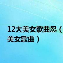12大美女歌曲忍(12大美女歌曲)