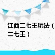 江西二七王玩法（江西二七王）