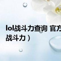 lol战斗力查询 官方(lol战斗力)