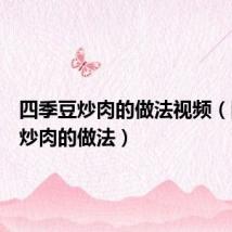 四季豆炒肉的做法视频(四季豆炒肉的做法)