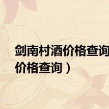 剑南村酒价格查询（酒价格查询）