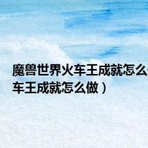 魔兽世界火车王成就怎么做(火车王成就怎么做)