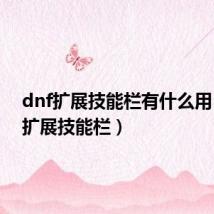 dnf扩展技能栏有什么用(dnf扩展技能栏)