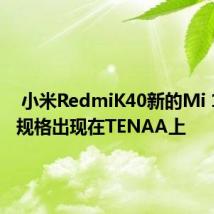  小米RedmiK40新的Mi 10关键规格出现在TENAA上