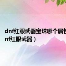 dnf红眼武器宝珠哪个属性好(dnf红眼武器)