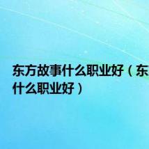 东方故事什么职业好（东方故事什么职业好）