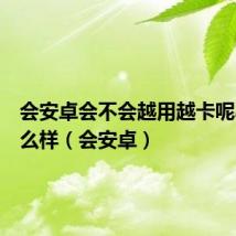 会安卓会不会越用越卡呢小米怎么样(会安卓)
