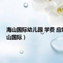 海山国际幼儿园 学费 应城（海山国际）