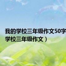 我的学校三年级作文50字(我的学校三年级作文)
